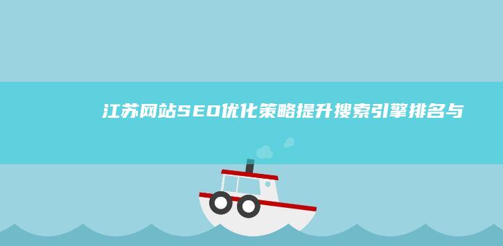 江苏网站SEO优化策略：提升搜索引擎排名与流量