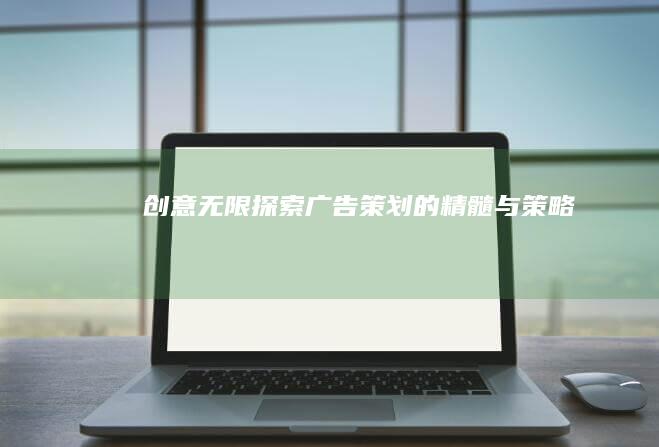 创意无限：探索广告策划的精髓与策略