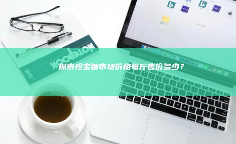 探索珍宝蟹市场价格：每斤售价多少？